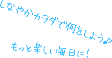 もっと楽しい毎日に！